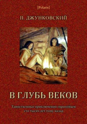 В глубь веков. Таинственные приключения европейцев сто тысяч лет тому назад. В дали времен. Том 3
