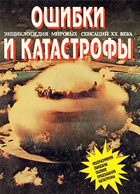 Энциклопедия мировых сенсаций XX века. Ошибки и катастрофы