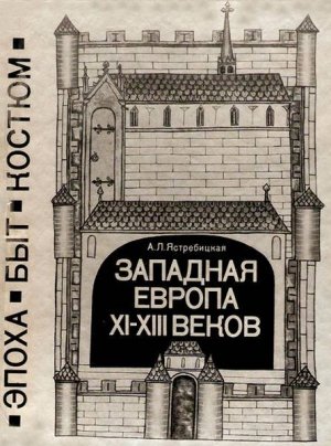 Западная Европа XI—XIII веков. Эпоха, быт, костюм (c илл.)
