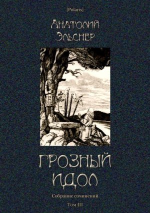 Грозный идол, или Строители ада на Земле. Собрание сочинений. Том 3