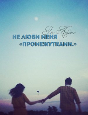 Не люби меня "промежутками"