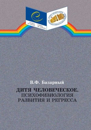 Дитя человеческое. Психофизиология развития и регресса