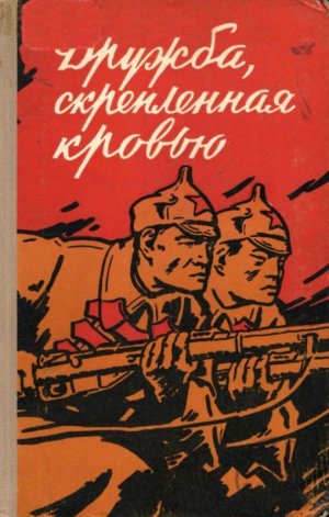 Дружба, скрепленная кровью. Сборник воспоминаний китайских товарищей — участников Великой Октябрьской социалистической революции и Гражданской войны в СССР