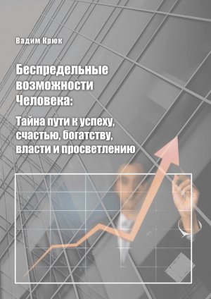 Беспредельные возможности человека:тайна пути к успеху, счастью, богатству, власти и просветлению